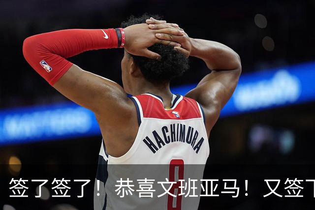 签了签了！恭喜文班亚马！又签下一份顶级合同